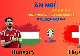 Nhận Định Hungary Vs Thụy Sĩ